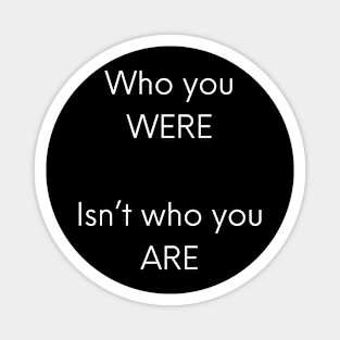 Who you were, isn't who you are Magnet